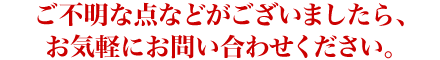 ご不明な点などがございましたら、お気軽にお問い合わせください。